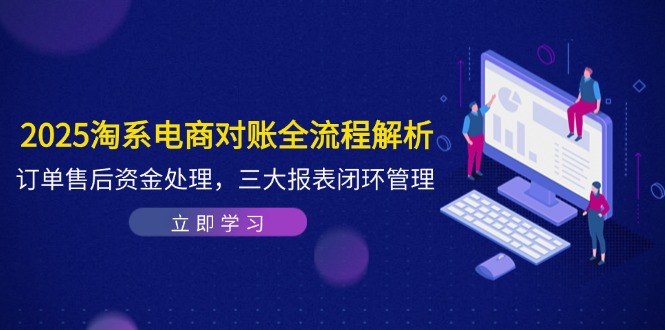 2025淘系电商对账全流程解析，订单售后资金处理，三大报表闭环管理壹加壹聊项目站壹加壹聊项目