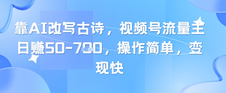 靠AI改写古诗，视频号流量主日入几张，操作简单，变现快壹加壹聊项目站壹加壹聊项目
