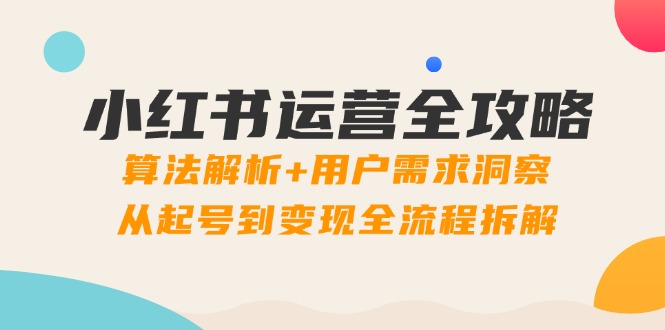 小红书运营全攻略：算法解析+用户需求洞察，从起号到变现全流程拆解壹加壹聊项目站壹加壹聊项目
