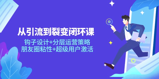 从引流到裂变闭环课：钩子设计+分层运营策略，朋友圈粘性+超级用户激活壹加壹聊项目站壹加壹聊项目