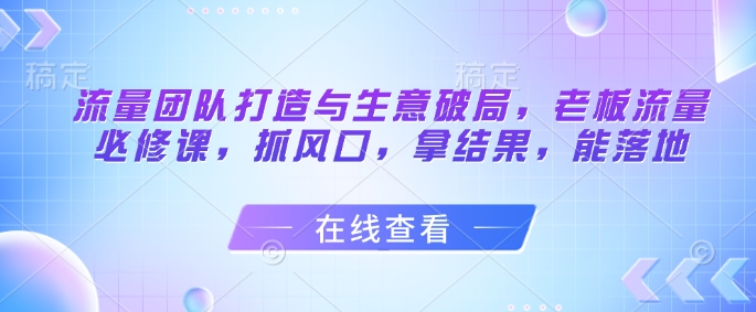 流量团队打造与生意破局，老板流量必修课，抓风口，拿结果，能落地壹加壹聊项目站壹加壹聊项目