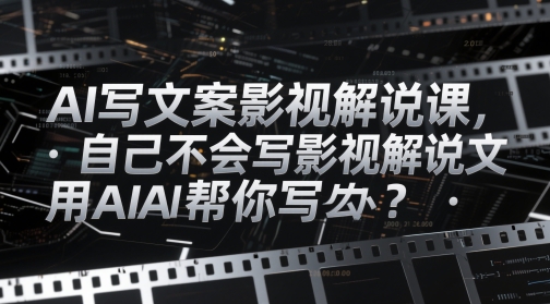 AI写文案影视解说课，自己不会写影视解说文案怎么办？用AI帮你写壹加壹聊项目站壹加壹聊项目