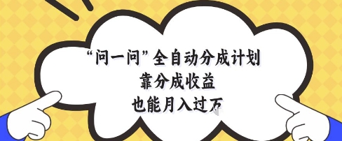 问一问全自动分成计划，靠分成收益也能月入过1W【揭秘】壹加壹聊项目站壹加壹聊项目