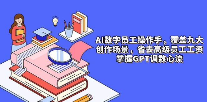 AI数字员工操作手，9大场景内容创作，省去高级员工工资，掌握GPT调数心流壹加壹聊项目站壹加壹聊项目