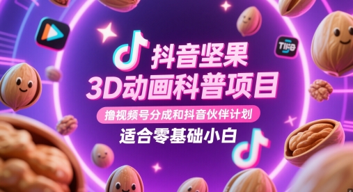 抖音坚果3D动画科普项目，撸视频号分成和抖音伙伴计划，适合零基础小白壹加壹聊项目站壹加壹聊项目