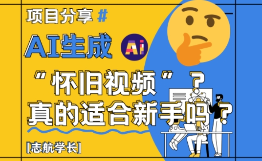 AI生成怀旧视频真的很适合新手？详细讲解！壹加壹聊项目站壹加壹聊项目