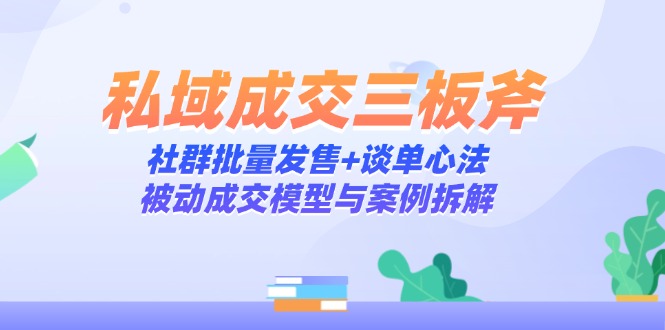 私域成交三板斧：社群批量发售+谈单心法，被动成交模型与案例拆解壹加壹聊项目站壹加壹聊项目