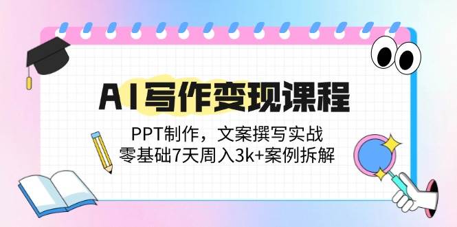 （14769期）AI写作变现课程：PPT制作，文案撰写实战，零基础7天周入3k+案例拆解壹加壹聊项目站壹加壹聊项目