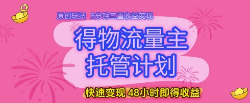 得物流量主托管计划，原创玩法，5分钟三重收益变现，快速变现，48小时即得收益【揭秘】壹加壹聊项目站壹加壹聊项目