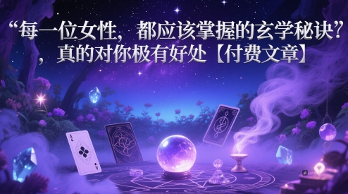 每一位女性，都应该掌握的玄学秘诀 ，真的对你极有好处【付费文章】壹加壹聊项目站壹加壹聊项目