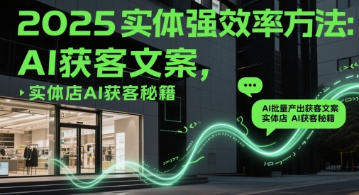 2025实体强效率方法：AI批量产出获客文案，实体店AI获客秘籍壹加壹聊项目站壹加壹聊项目