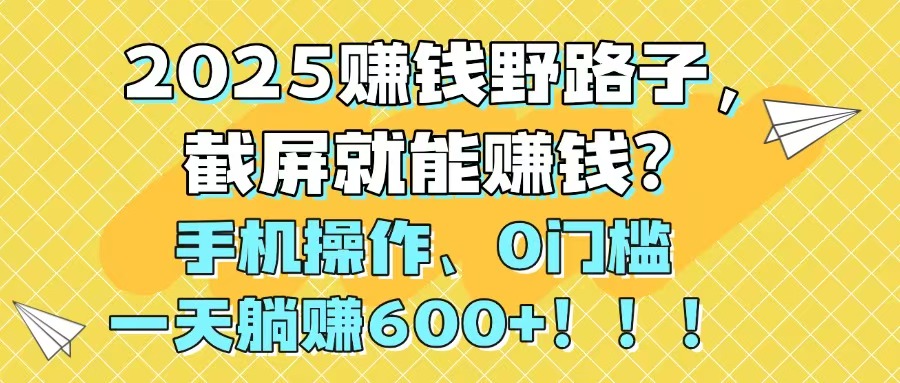 2025赚钱野路子，截屏就能赚钱？手机操作0门槛，一天躺赚600+！！！壹加壹聊项目站壹加壹聊项目