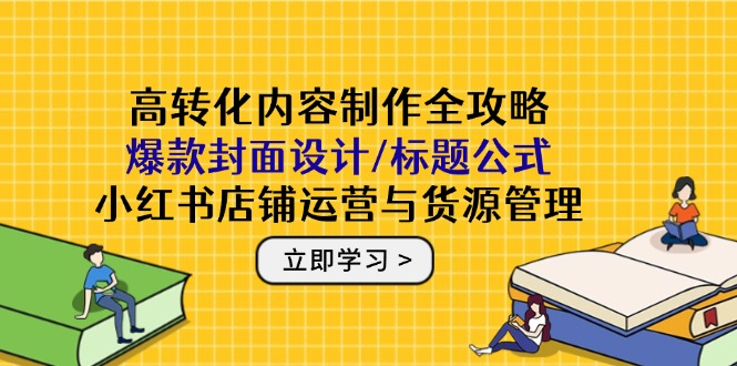 高转化内容制作全攻略：爆款封面设计/标题公式，小红书店铺运营与货源管理壹加壹聊项目站壹加壹聊项目