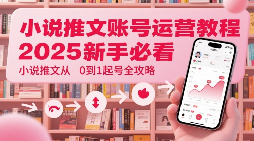 小说推文账号运营起号教程，2025新手必看，小说推文从0到1起号全攻略壹加壹聊项目站壹加壹聊项目