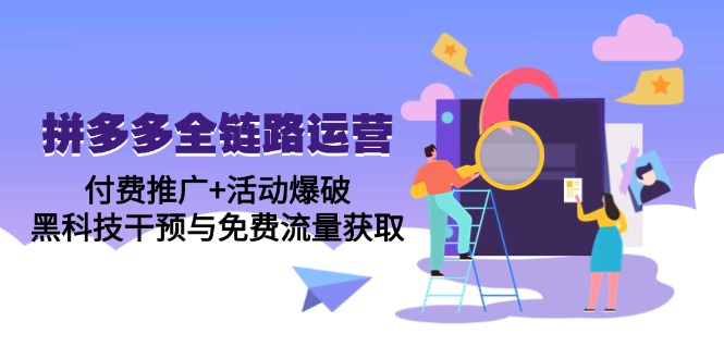 拼多多全链路运营5月课：付费推广+活动爆破，黑科技干预与免费流量获取壹加壹聊项目站壹加壹聊项目