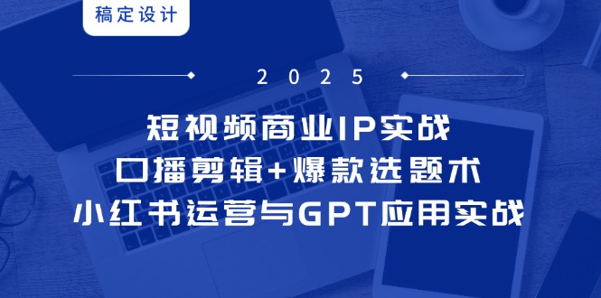 短视频商业IP实战6期：口播剪辑+爆款选题术，小红书运营与GPT应用实战壹加壹聊项目站壹加壹聊项目