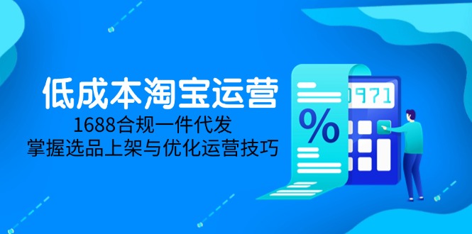 低成本淘宝运营-5月更新，1688合规一件代发，掌握选品上架与优化运营技巧壹加壹聊项目站壹加壹聊项目