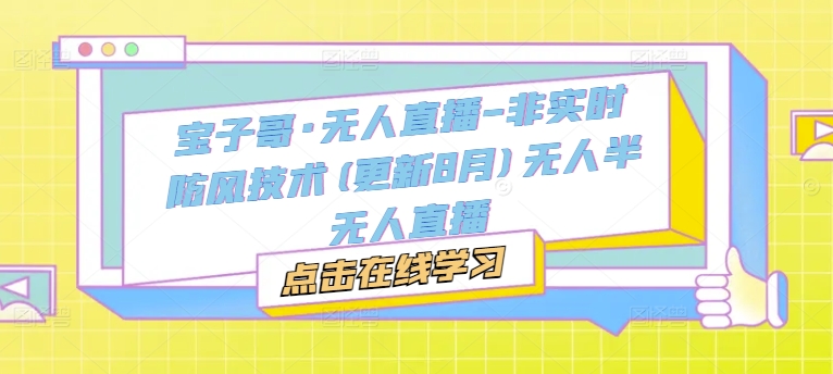宝子哥·无人直播-非实时防风技术(更新25年5月)无人半无人直播壹加壹聊项目站壹加壹聊项目