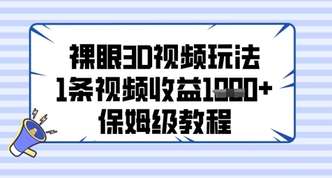 裸眼3D视频玩法，1条视频收益几张，保姆级教程壹加壹聊项目站壹加壹聊项目