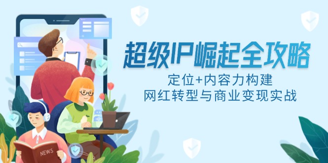 超级IP崛起全攻略，定位+内容力构建，网红转型与商业变现实战壹加壹聊项目站壹加壹聊项目