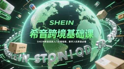 希音跨境基础课，SHEIN希音卖家入门实操指南，新手入坑希音必看壹加壹聊项目站壹加壹聊项目