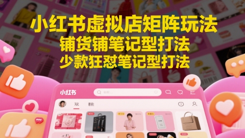 小红书虚拟店矩阵玩法，铺货铺笔记型打法，少款狂怼笔记型打法壹加壹聊项目站壹加壹聊项目