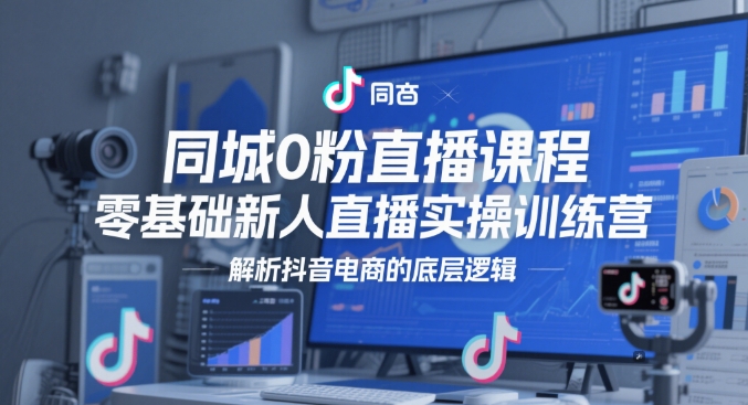 同城0粉直播课程，零基础新人直播实操训练营，解析抖音电商的底层逻辑壹加壹聊项目站壹加壹聊项目