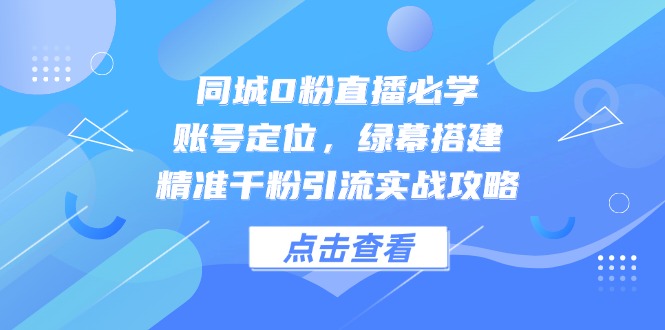 同城0粉直播必学，账号定位，绿幕搭建，精准千粉引流实战攻略壹加壹聊项目站壹加壹聊项目