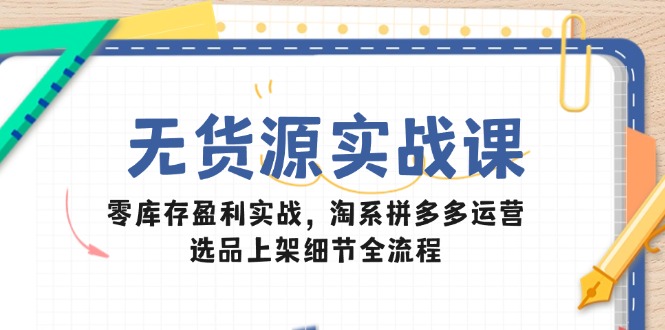 无货源实战课：零库存盈利实战，淘系拼多多运营，选品上架细节全流程壹加壹聊项目站壹加壹聊项目