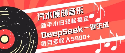 汽水原创音乐DeepSeek一键生成新手小白轻松搞定每月多收入5k+【揭秘】壹加壹聊项目站壹加壹聊项目