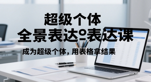 超级个体全景表达课，成为超级个体，用表格拿结果壹加壹聊项目站壹加壹聊项目