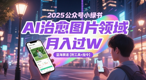 2025公众号小绿书AI治愈图片领域，月入过W，蓝海赛道【附工具+指令】壹加壹聊项目站壹加壹聊项目