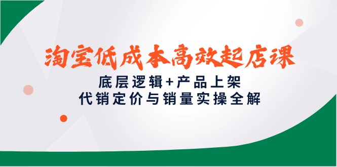 淘宝低成本高效起店课，底层逻辑+产品上架，代销定价与销量实操全解壹加壹聊项目站壹加壹聊项目