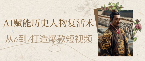 AI赋能历史人物复活术：从0到1打造爆款短视频，7天涨粉10W，小白也能月入过1W壹加壹聊项目站壹加壹聊项目