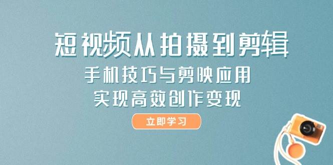 短视频从拍摄到剪辑，手机技巧与剪映应用，实现高效创作变现壹加壹聊项目站壹加壹聊项目