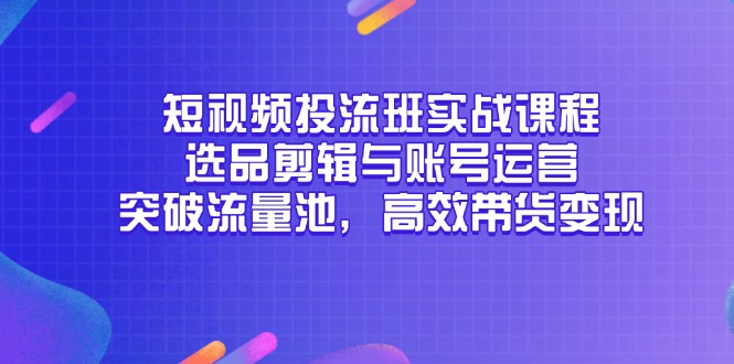 短视频投流班实战课程，选品剪辑与账号运营，突破流量池，高效带货变现壹加壹聊项目站壹加壹聊项目