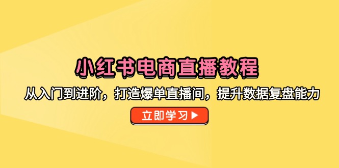 小红书电商直播教程，从入门到进阶，打造爆单直播间，提升数据复盘能力壹加壹聊项目站壹加壹聊项目