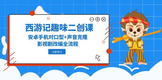 西游记趣味二创课，安卓手机对口型+声音克隆，影视剧改编全流程壹加壹聊项目站壹加壹聊项目