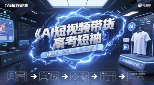 AI短视频带货高考短袖爆款解析制作全流程壹加壹聊项目站壹加壹聊项目