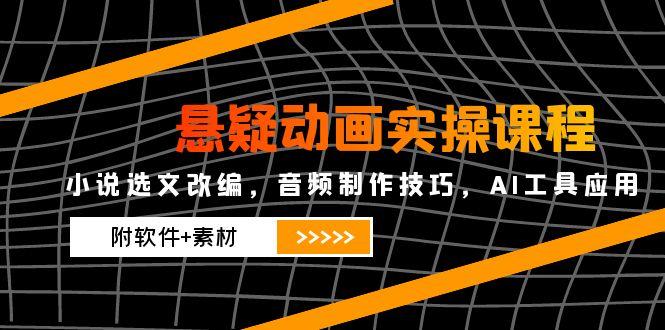 悬疑动画实操课程，小说选文改编，音频制作技巧，AI工具应用(附软件+素材壹加壹聊项目站壹加壹聊项目