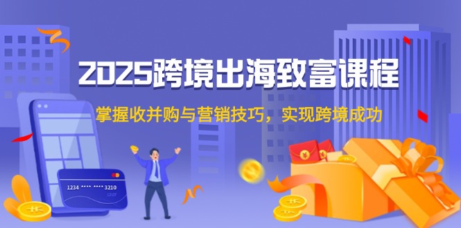 2025跨境出海致富课程，掌握收并购与营销技巧，实现跨境成功壹加壹聊项目站壹加壹聊项目
