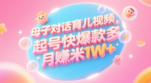 AI生成母子对话育儿类视频，起号快爆款多，小白宝妈轻松学，多渠道变现，月入1W+壹加壹聊项目站壹加壹聊项目