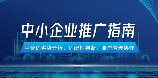 中小企业竞价推广指南，平台优劣势分析，适配性判断，账户管理协作壹加壹聊项目站壹加壹聊项目