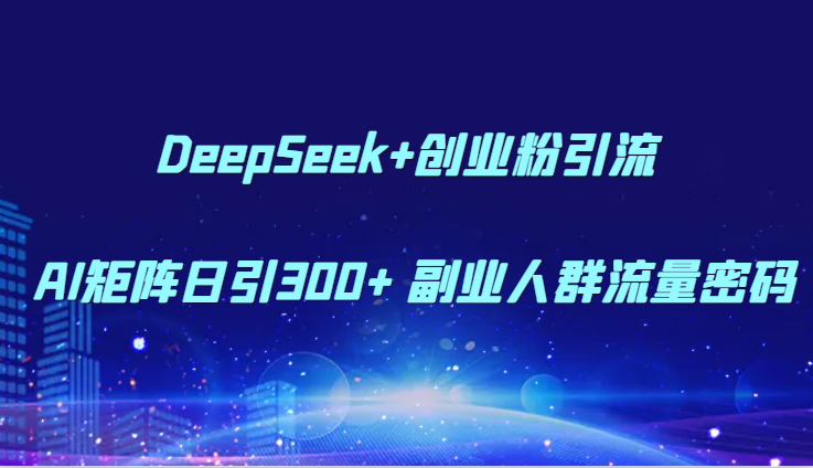DeepSeek+创业粉引流 AI矩阵日引300+ 副业人群流量密码壹加壹聊项目站壹加壹聊项目