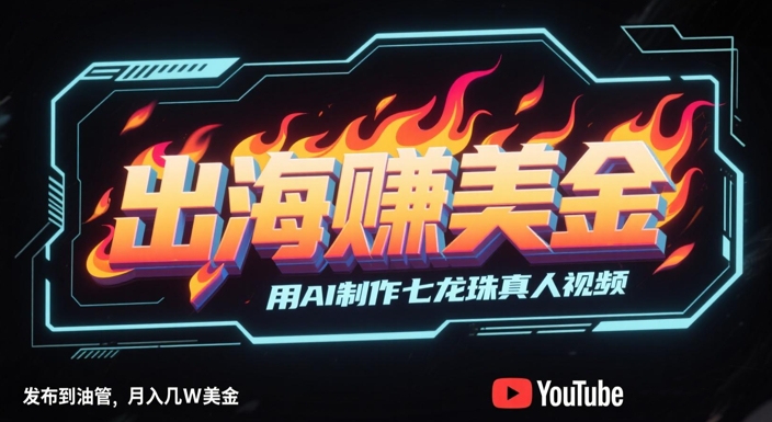 出海挣美金，用AI制作七龙珠真人视频，发布到油管，条条爆火，月入几W美刀壹加壹聊项目站壹加壹聊项目