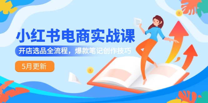 小红书电商实战课-5月更新，开店选品全流程，爆款笔记创作技巧壹加壹聊项目站壹加壹聊项目
