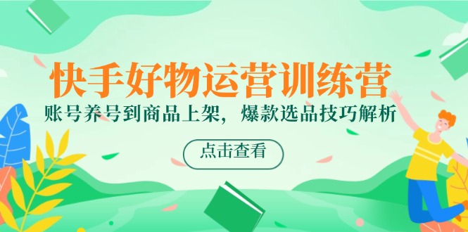 快手好物运营训练营，账号养号到商品上架，爆款选品技巧解析壹加壹聊项目站壹加壹聊项目