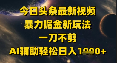 今日头条最新美女视频暴力掘金新玩法，一刀不剪，AI辅助轻松日入1k+壹加壹聊项目站壹加壹聊项目