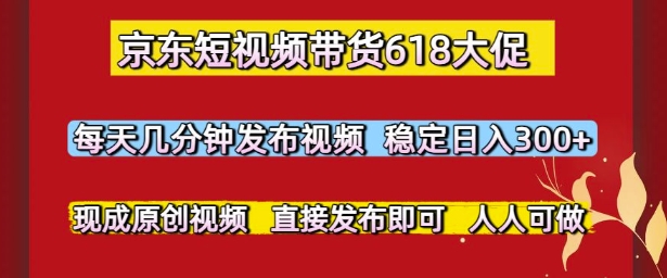 京东短视频带货618大促，每天几分钟发布视频，稳定日入3张+，现成原创视频，直接发布即可【揭秘】壹加壹聊项目站壹加壹聊项目