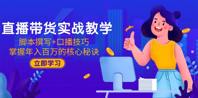 直播带货实战教学：脚本撰写+口播技巧，掌握年入百万的核心秘诀壹加壹聊项目站壹加壹聊项目